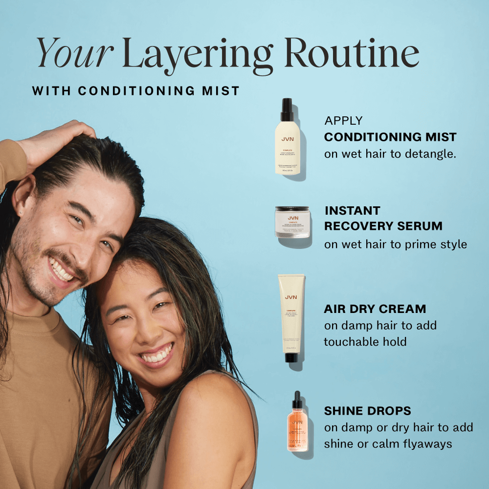Your layering routine with conditioning mist. Apply mist on wet hair to detangle then use instant recover serum to prime style. Then use Air Dry Cream to add touchable hold. Then use shine drops on dry or damp hair to ad shine and calm flyaways 